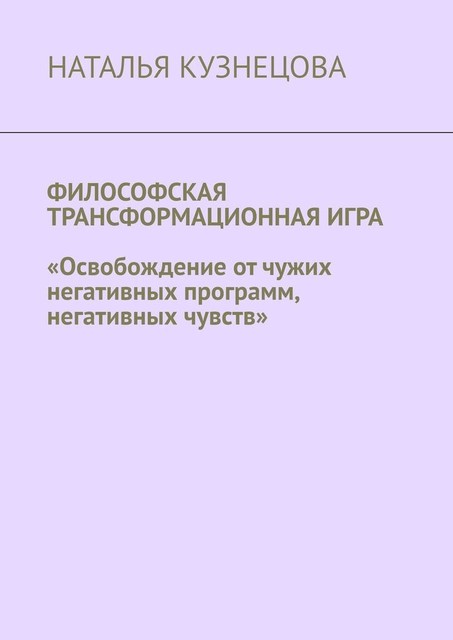 Философская трансформационная игра. Освобождение от чужих негативных программ, негативных чувств, Наталья Кузнецова