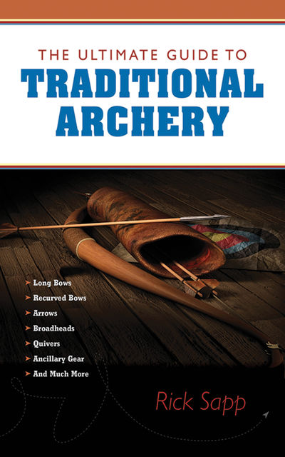 The Ultimate Guide to Traditional Archery, Rick Sapp