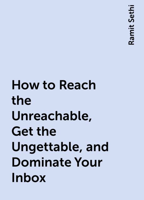 How to Reach the Unreachable, Get the Ungettable, and Dominate Your Inbox, Ramit Sethi