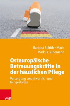 Osteuropäische Betreuungskräfte in der häuslichen Pflege, Barbara Städtler-Mach, Markus Bünemann