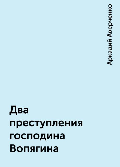 Два преступления господина Вопягина, Аркадий Аверченко