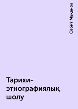 Тарихи-этнографиялық шолу, Сәбит Мұқанов