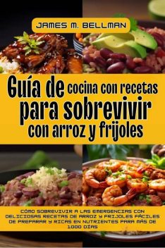 Guía de cocina con recetas para sobrevivir con arroz y frijoles, James M. Bellman