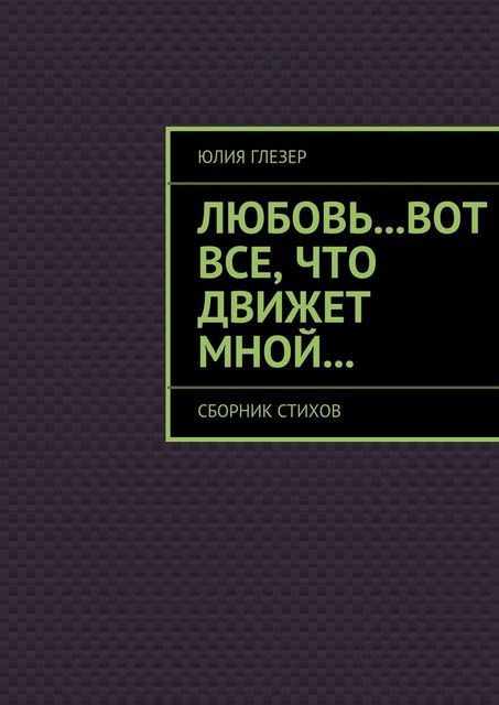 Любовь…вот все, что движет мной, Глезер Юлия