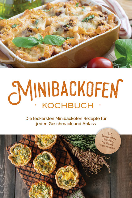 Minibackofen Kochbuch: Die leckersten Minibackofen Rezepte für jeden Geschmack und Anlass – inkl. Brotrezepten, Fingerfood, Low Carb & Fitnessrezepten, Christoph Junker