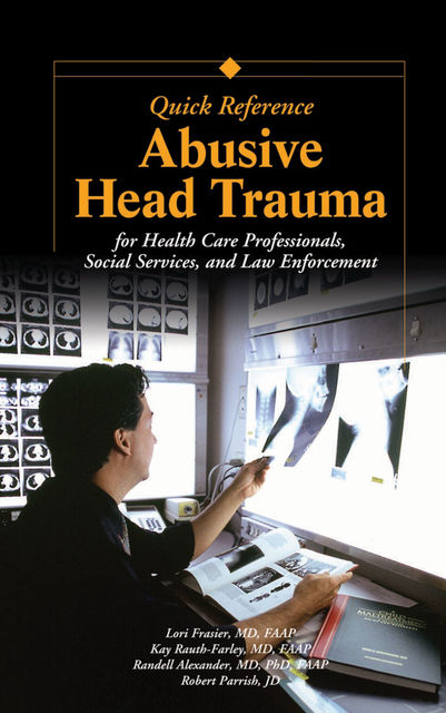 Abusive Head Trauma Quick Reference, FAAP, Randell Alexander, Robert Parrish, JD, Kay Rauth-Farley, Lori Frasier