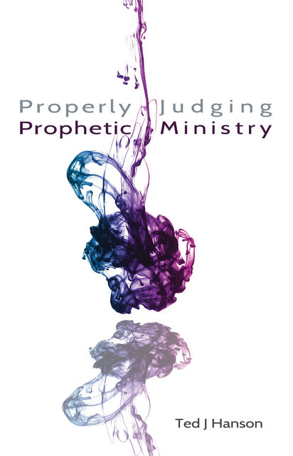 Properly Judging Prophetic Ministry, Ted J.Hanson