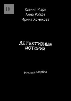 Детективные истории. Мистера Марбла, Ксения Марк, Ирина Хомякова, Анна Ройфе