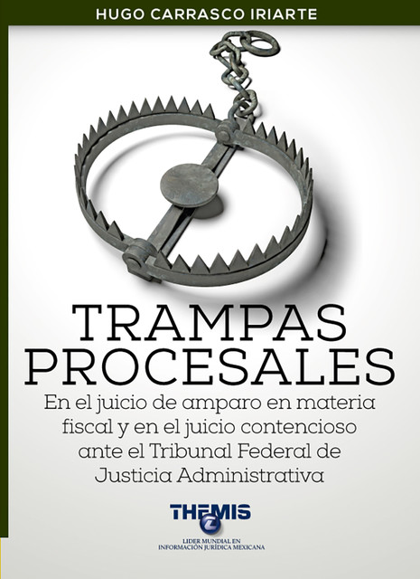 Trampas Procesales en el Juicio de Amparo en materia fiscal y en el juicio contencioso ante el Tribunal Federal de Justicia Administrativa, Hugo Carrasco Iriarte