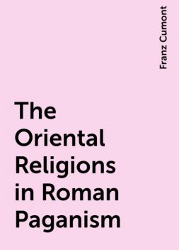 The Oriental Religions in Roman Paganism, Franz Cumont