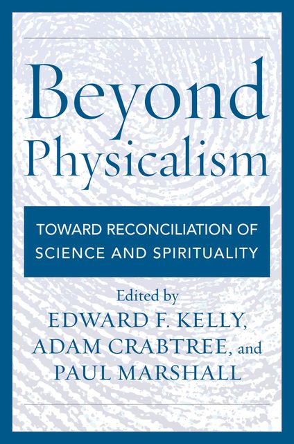 Beyond Physicalism, Paul Marshall, Adam Crabtree, Edited by Edward F. Kelly