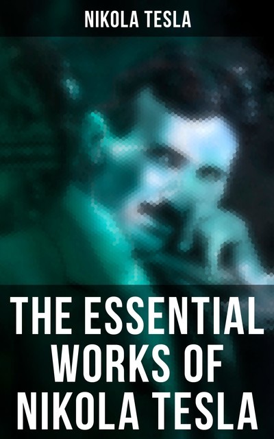 The Essential Works of Nikola Tesla, Nikola Tesla