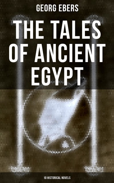 The Tales of Ancient Egypt (10 Historical Novels), Georg Ebers