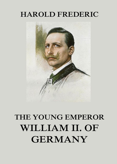 The Young Emperor William II. of Germany, Harold Frederic