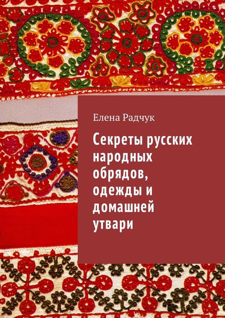 Секреты русских народных обрядов, одежды и домашней утвари, Елена Радчук