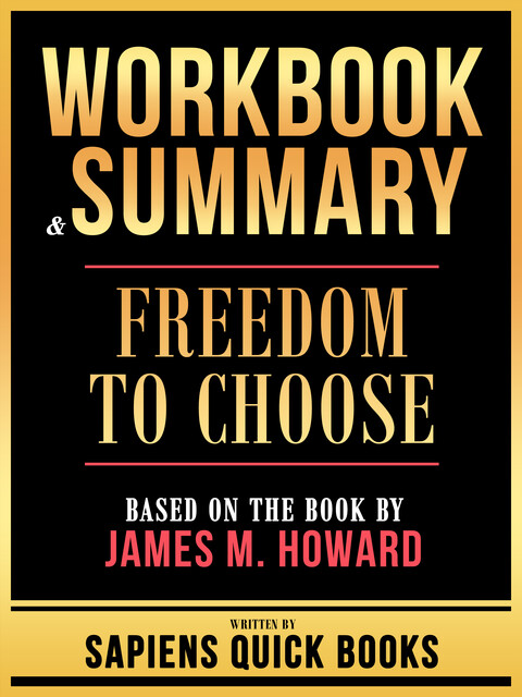Workbook & Summary – Freedom To Choose – Based On The Book By James M. Howard, Sapiens Quick Books