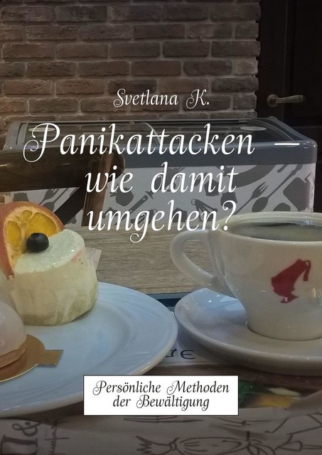 Panikattacken — wie damit umgehen?. Persönliche Methoden der Bewältigung, Svetlana K.