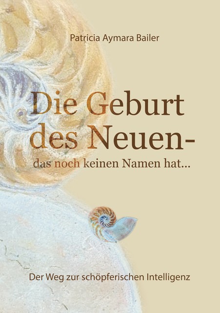 Die Geburt des Neuen, das noch keinen Namen hat… Die Welt neu denken und freudvolle, kreative MitgestalterIn werden in dieser neuen Zeit, patricia aymara bailer