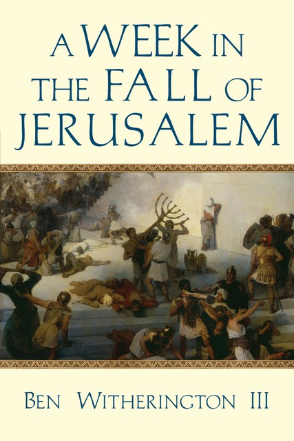 A Week in the Fall of Jerusalem, Ben Witherington III