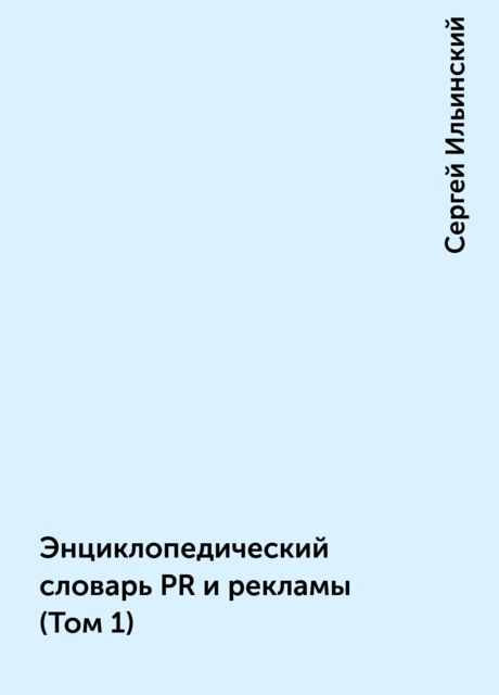 Энциклопедический словарь PR и рекламы (Том 1), Сергей Ильинский