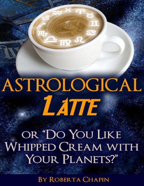 Astrological Latte – Or “Do You Like Whipped Cream With Your Planets?”, Roberta Chapin