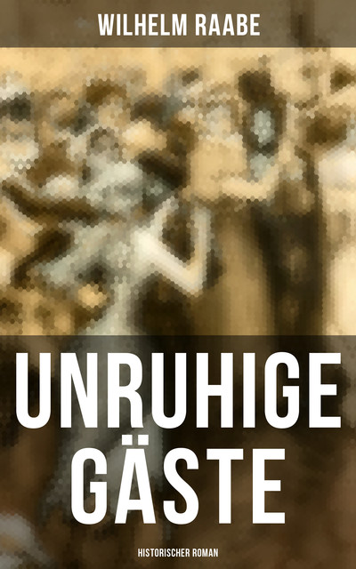 Unruhige Gäste: Historischer Roman, Wilhelm Raabe