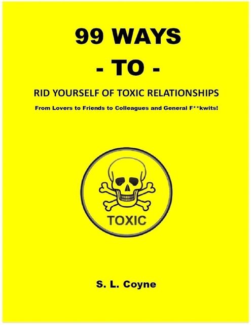 99 Ways to Rid Yourself of Toxic Relationships: From Lovers to Friends to Colleagues and General F**kwits, S.L. Coyne
