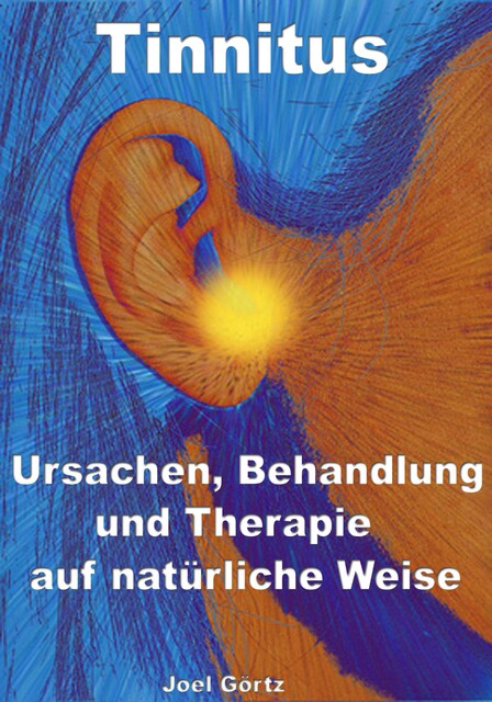 Tinnitus – Ursachen, Behandlung und Therapie auf natürliche Weise, Joel Görtz