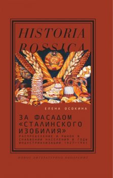 За фасадом «сталинского изобилия»: Распределение и рынок в снабжении населения в годы индустриализации. 1927—1941, Елена Осокина