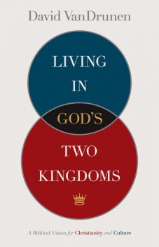 Living in God's Two Kingdoms, David VanDrunen