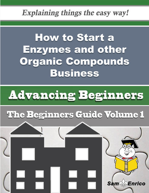 How to Start a Enzymes and other Organic Compounds Business (Beginners Guide), Bettyann Ellsworth