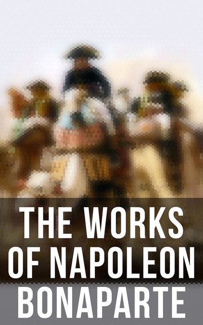 The Works of Napoleon Bonaparte, Louis Antoine Fauvelet de Bourrienne, Ida M.Tarbell, Napoleon Bonaparte, Charles Hazen