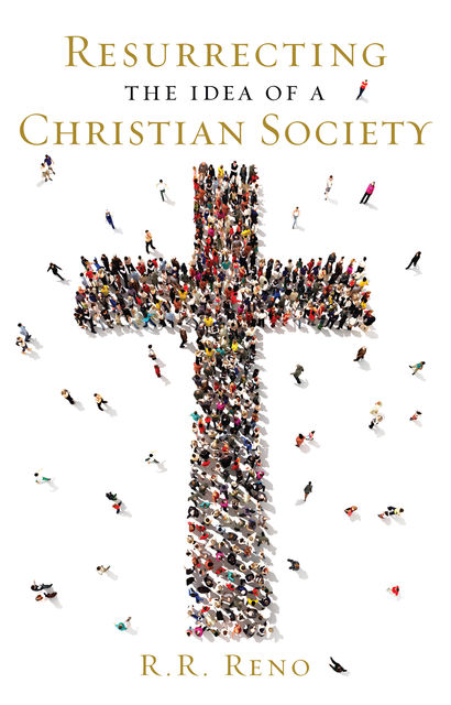 Resurrecting the Idea of a Christian Society, R.R. Reno