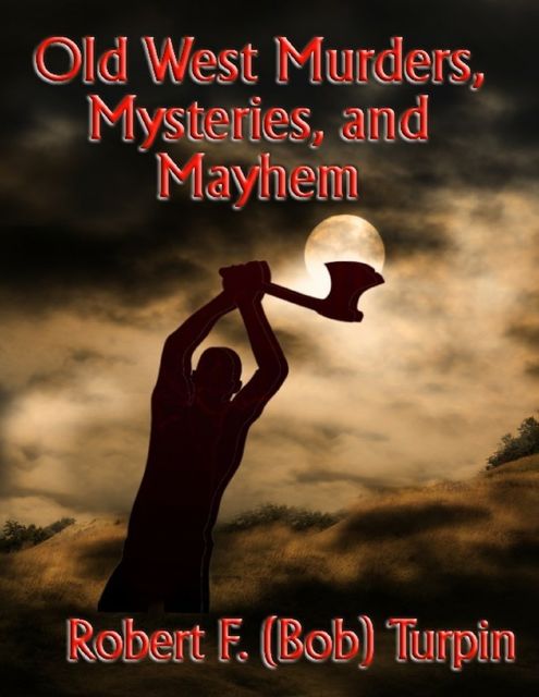 Old West Murders, Mysteries, and Mayhem, Robert F.Turpin