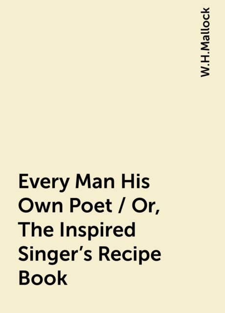 Every Man His Own Poet / Or, The Inspired Singer's Recipe Book, W.H.Mallock