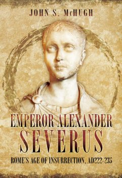 Emperor Alexander Severus, John S McHugh