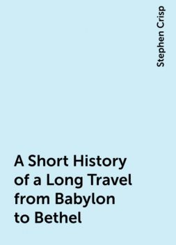A Short History of a Long Travel from Babylon to Bethel, Stephen Crisp