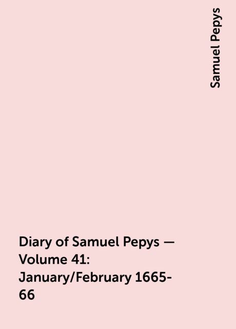Diary of Samuel Pepys — Volume 41: January/February 1665-66, Samuel Pepys