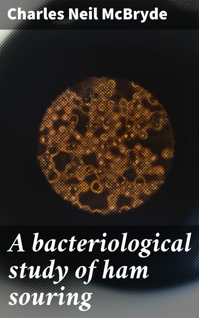 A bacteriological study of ham souring, Charles Neil McBryde