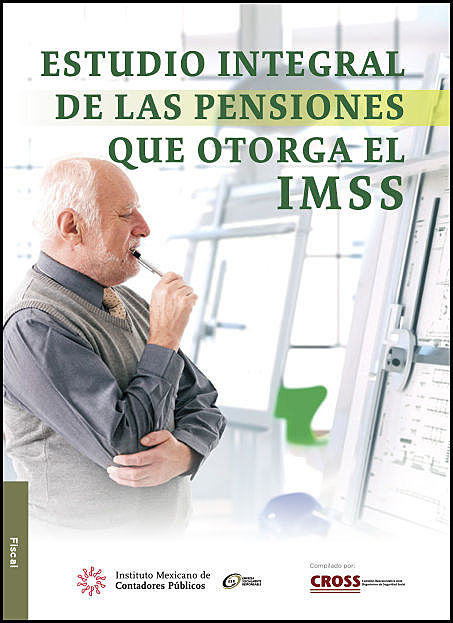 Estudio integral de las pensiones que otorga el IMSS, Comisión Representativa Ante Organismos de Seguridad Social Instituto Mexicano de Contadores Píºblicos