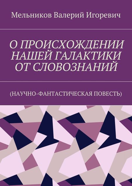 О ПРОИСХОЖДЕНИИ НАШЕЙ ГАЛАКТИКИ ОТ СЛОВОЗНАНИЙ, Валерий Мельников