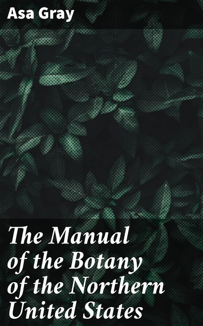 The Manual of the Botany of the Northern United States, Asa Gray