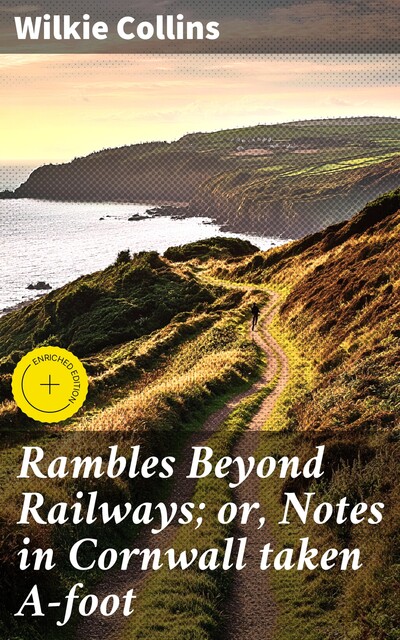 Rambles Beyond Railways; or, Notes in Cornwall taken A-foot, Wilkie Collins