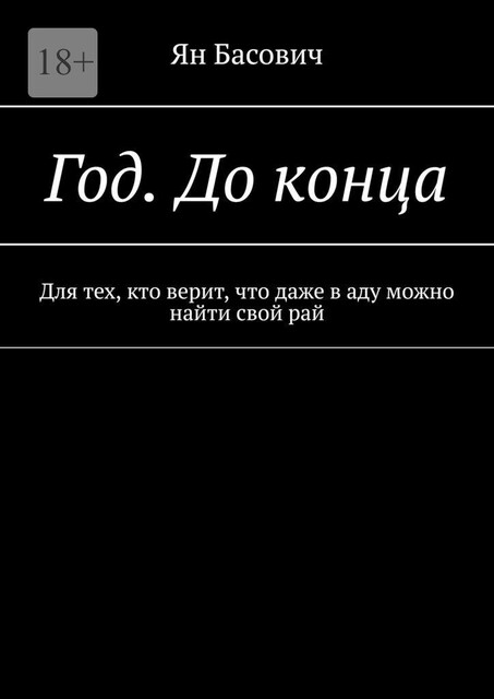 Год. До конца. Для тех, кто верит, что даже в аду можно найти свой рай, Ян Антонович Басович