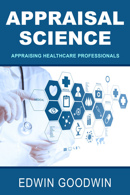 Appraisal Science: Appraising Healthcare Professionals, Edwin Goodwin