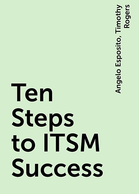 Ten Steps to ITSM Success, Angelo Esposito, Timothy Rogers