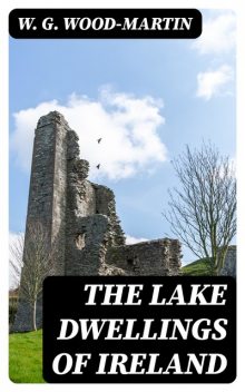 The Lake Dwellings of Ireland, W.G. Wood-Martin