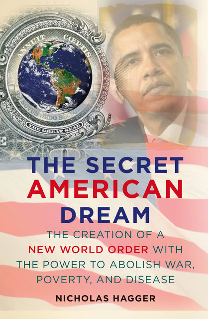 The Secret American Dream: The Creation of a New World Order with the Power to Abolish War, Poverty, and Disease, Nicholas Hagger