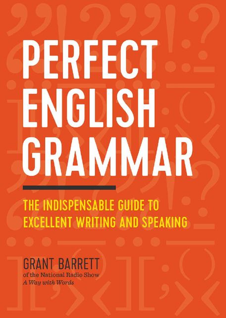 Perfect English Grammar: The Indispensable Guide to Excellent Writing and Speaking, Grant Barrett