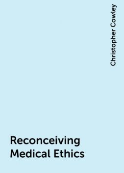 Reconceiving Medical Ethics, Christopher Cowley